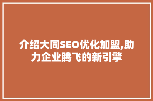 介绍大同SEO优化加盟,助力企业腾飞的新引擎