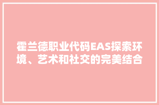 霍兰德职业代码EAS探索环境、艺术和社交的完美结合