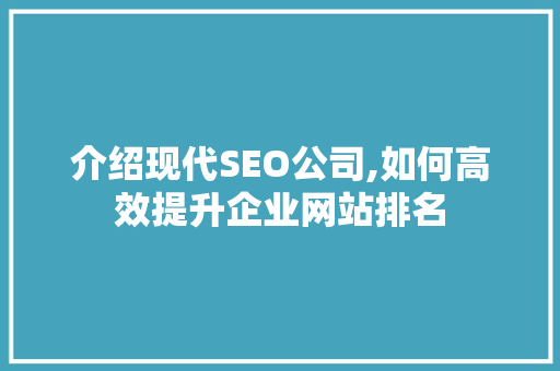 介绍现代SEO公司,如何高效提升企业网站排名