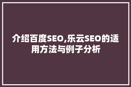 介绍百度SEO,乐云SEO的适用方法与例子分析