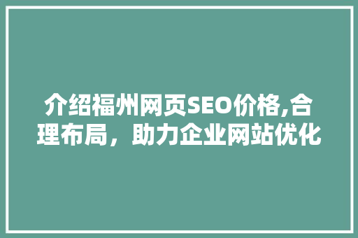 介绍福州网页SEO价格,合理布局，助力企业网站优化之路