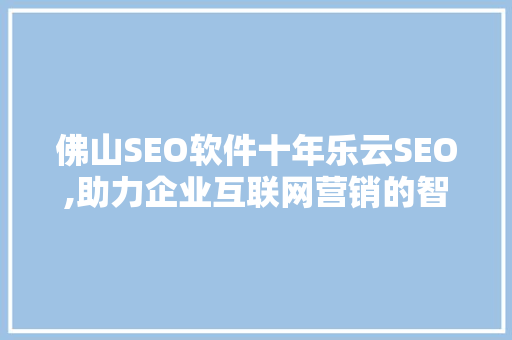佛山SEO软件十年乐云SEO,助力企业互联网营销的智慧之选