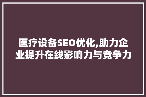 医疗设备SEO优化,助力企业提升在线影响力与竞争力