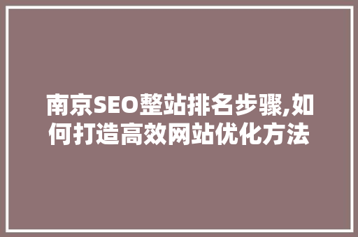 南京SEO整站排名步骤,如何打造高效网站优化方法