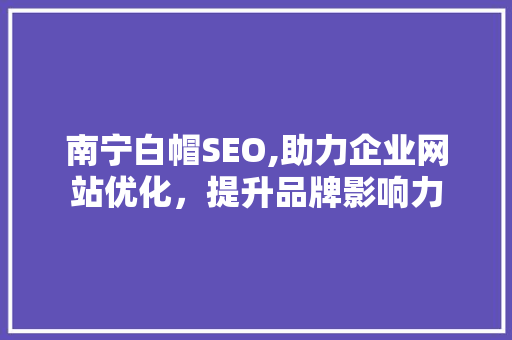 南宁白帽SEO,助力企业网站优化，提升品牌影响力
