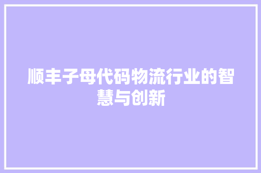 顺丰子母代码物流行业的智慧与创新