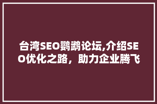 台湾SEO鹦鹉论坛,介绍SEO优化之路，助力企业腾飞