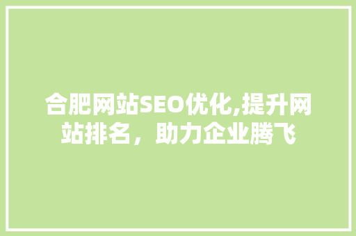合肥网站SEO优化,提升网站排名，助力企业腾飞