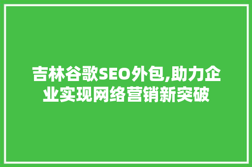 吉林谷歌SEO外包,助力企业实现网络营销新突破