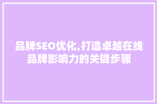 品牌SEO优化,打造卓越在线品牌影响力的关键步骤