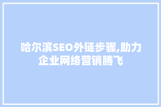 哈尔滨SEO外链步骤,助力企业网络营销腾飞
