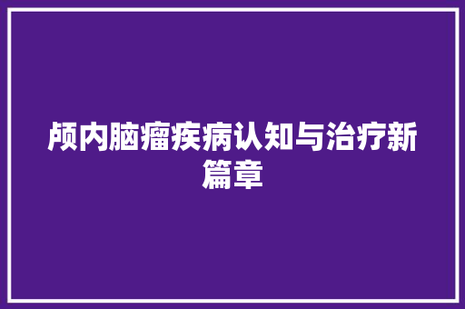 颅内脑瘤疾病认知与治疗新篇章