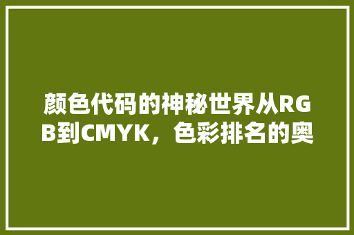 颜色代码的神秘世界从RGB到CMYK，色彩排名的奥秘