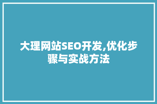 大理网站SEO开发,优化步骤与实战方法