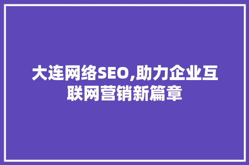 大连网络SEO,助力企业互联网营销新篇章