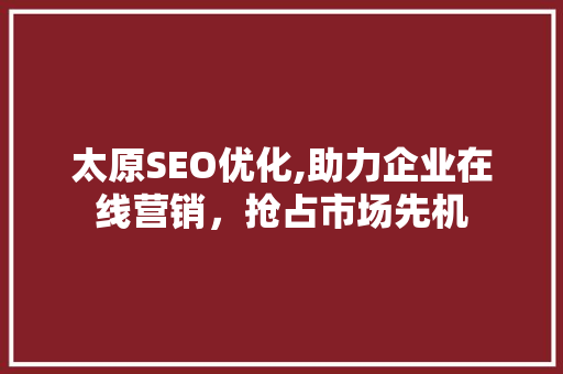 太原SEO优化,助力企业在线营销，抢占市场先机