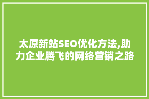 太原新站SEO优化方法,助力企业腾飞的网络营销之路