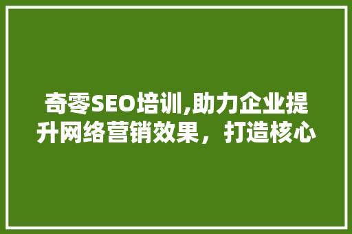 奇零SEO培训,助力企业提升网络营销效果，打造核心竞争力