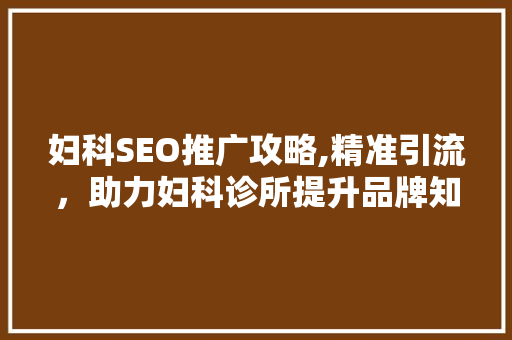 妇科SEO推广攻略,精准引流，助力妇科诊所提升品牌知名度