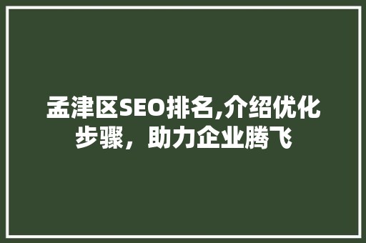 孟津区SEO排名,介绍优化步骤，助力企业腾飞