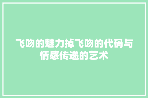 飞吻的魅力掉飞吻的代码与情感传递的艺术