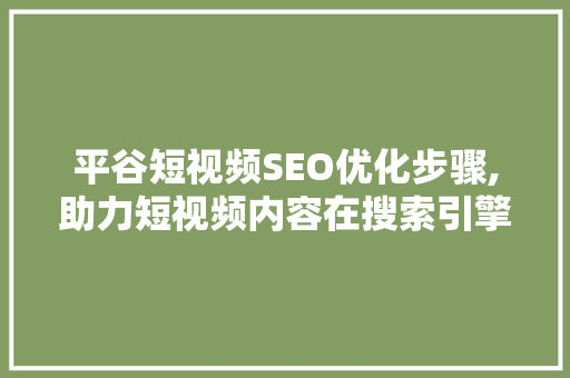 平谷短视频SEO优化步骤,助力短视频内容在搜索引擎中脱颖而出