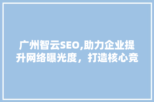 广州智云SEO,助力企业提升网络曝光度，打造核心竞争力