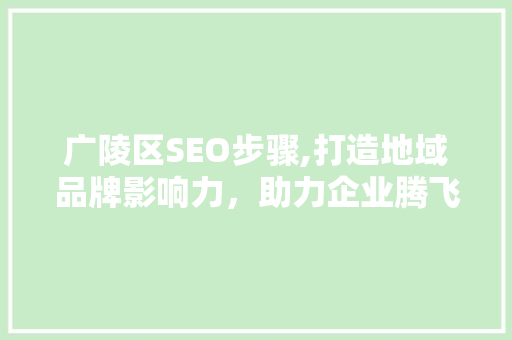 广陵区SEO步骤,打造地域品牌影响力，助力企业腾飞