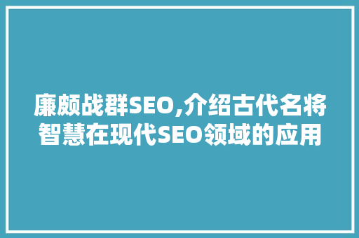 廉颇战群SEO,介绍古代名将智慧在现代SEO领域的应用