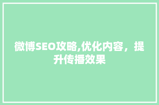 微博SEO攻略,优化内容，提升传播效果