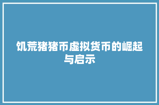 饥荒猪猪币虚拟货币的崛起与启示
