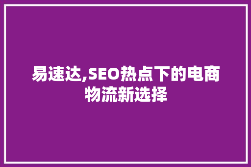 易速达,SEO热点下的电商物流新选择  第1张