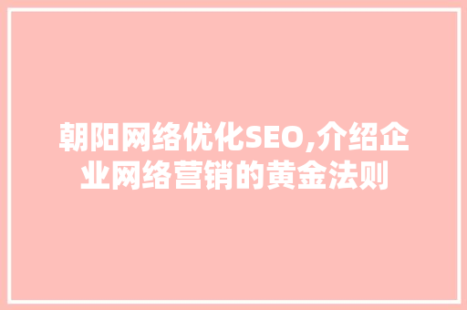 朝阳网络优化SEO,介绍企业网络营销的黄金法则