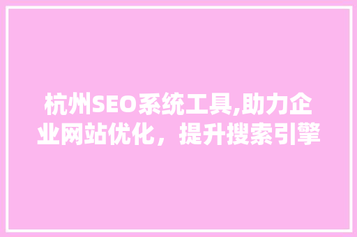 杭州SEO系统工具,助力企业网站优化，提升搜索引擎排名