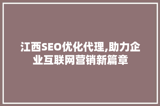 江西SEO优化代理,助力企业互联网营销新篇章