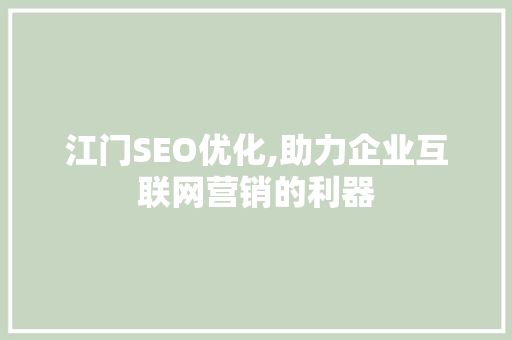 江门SEO优化,助力企业互联网营销的利器