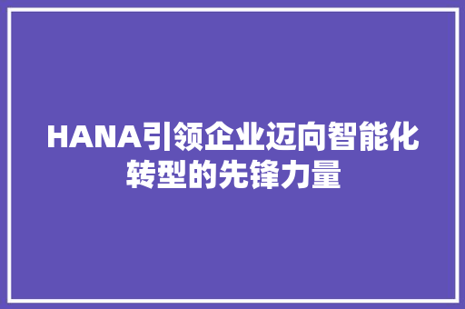 HANA引领企业迈向智能化转型的先锋力量