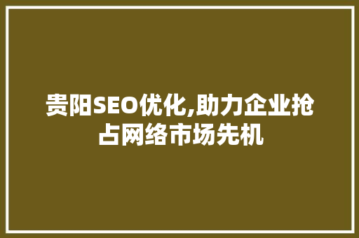 贵阳SEO优化,助力企业抢占网络市场先机