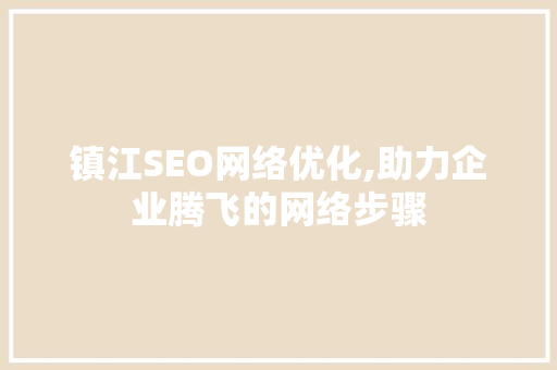 镇江SEO网络优化,助力企业腾飞的网络步骤