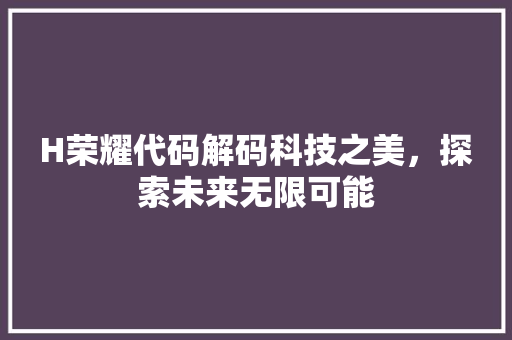 H荣耀代码解码科技之美，探索未来无限可能