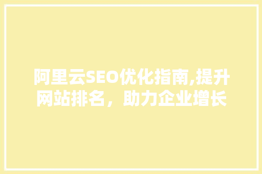 阿里云SEO优化指南,提升网站排名，助力企业增长