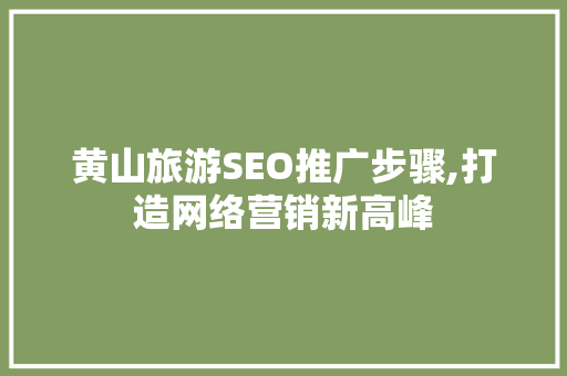 黄山旅游SEO推广步骤,打造网络营销新高峰