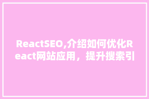 ReactSEO,介绍如何优化React网站应用，提升搜索引擎排名
