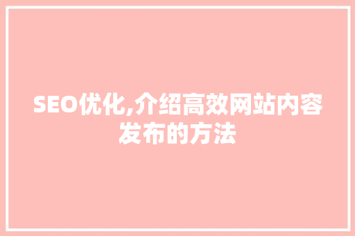 SEO优化,介绍高效网站内容发布的方法
