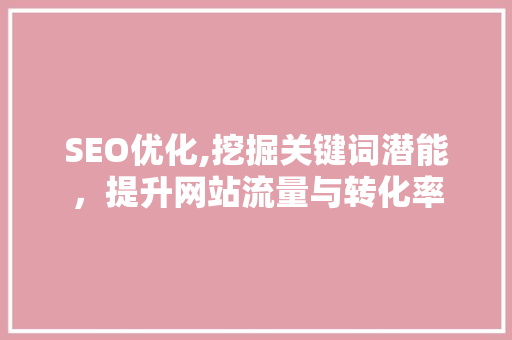 SEO优化,挖掘关键词潜能，提升网站流量与转化率