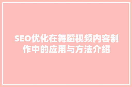 SEO优化在舞蹈视频内容制作中的应用与方法介绍