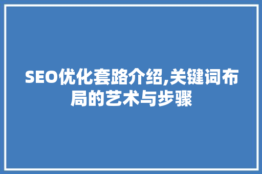 SEO优化套路介绍,关键词布局的艺术与步骤