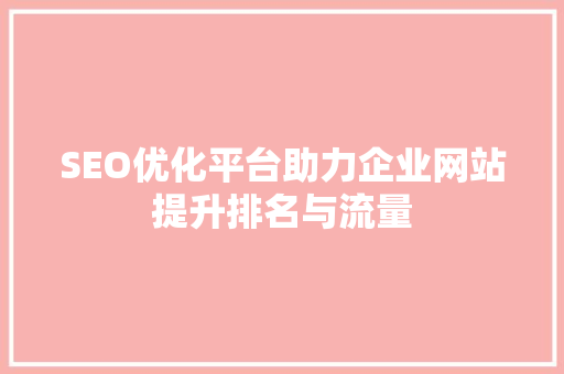 SEO优化平台助力企业网站提升排名与流量