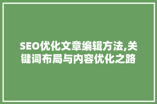 SEO优化文章编辑方法,关键词布局与内容优化之路