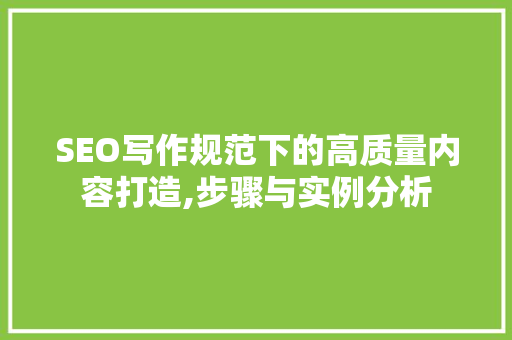 SEO写作规范下的高质量内容打造,步骤与实例分析